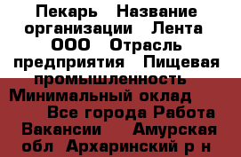 Пекарь › Название организации ­ Лента, ООО › Отрасль предприятия ­ Пищевая промышленность › Минимальный оклад ­ 20 000 - Все города Работа » Вакансии   . Амурская обл.,Архаринский р-н